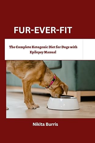 fur ever fit the complete ketogenic diet for dogs with epilepsy manual 1st edition nikita burris b0c641q6ly,