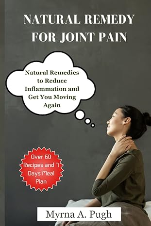 natural remedy for joint pain natural remedies to reduce inflammation and get you moving again 1st edition