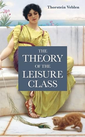 the theory of the leisure class an economic study in the evolution of institutions the original 1889