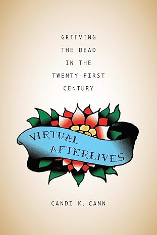 virtual afterlives grieving the dead in the twenty first century 1st edition candi k cann 0813168325,