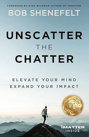unscatter the chatter elevate your mind expand your impact 1st edition bob shenefelt 1636800866,