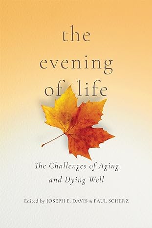 the evening of life the challenges of aging and dying well 1st edition joseph e davis ,paul scherz