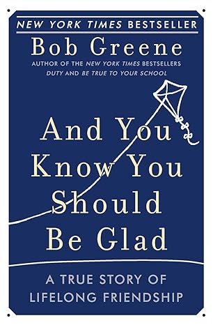 and you know you should be glad a true story of lifelong friendship 1st edition bob greene 0060881941,