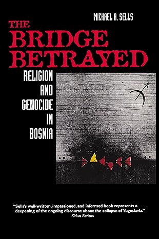 the bridge betrayed religion and genocide in bosnia 1st edition michael a a sells 0520216628, 978-0520216624