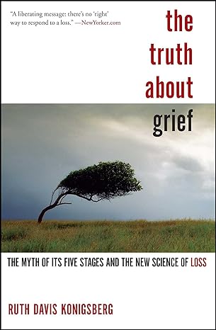 the truth about grief the myth of its five stages and the new science of loss 1st edition ruth davis