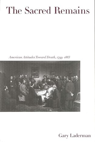 the sacred remains american attitudes toward death 1799 1883 1st edition gary laderman 0274739038,