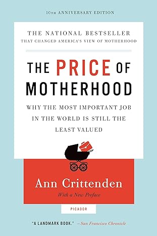 The Price Of Motherhood Why The Most Important Job In The World Is Still The Least Valued