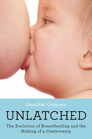 unlatched the evolution of breastfeeding and the making of a controversy 1st edition jennifer grayson