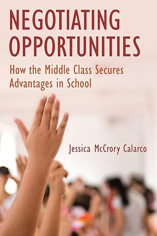 negotiating opportunities how the middle class secures advantages in school 1st edition jessica mccrory