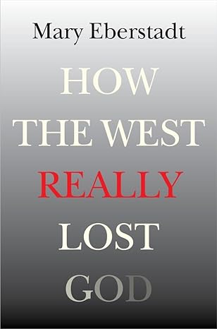 how the west really lost god a new theory of secularization 1st edition mary eberstadt 1599474662,