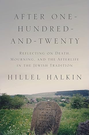after one hundred and twenty reflecting on death mourning and the afterlife in the jewish tradition 1st