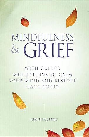 mindfulness and grief with guided meditations to calm your mind and restore your spirit 1st edition heather