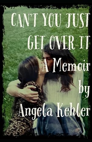 cant you just get over it 1st edition angela kehler b0chkz86cg, 979-8859418923