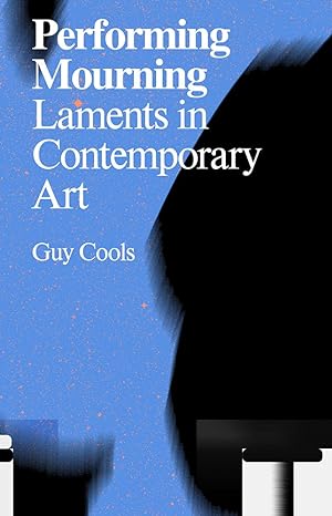 performing mourning laments in contemporary art 1st edition guy cools 949209598x, 978-9492095985