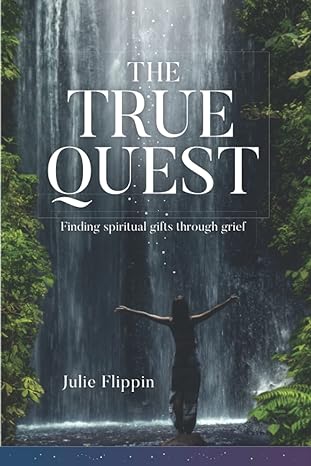 the true quest finding spiritual gifts through grief 1st edition julie flippin 0993859933, 978-0993859939