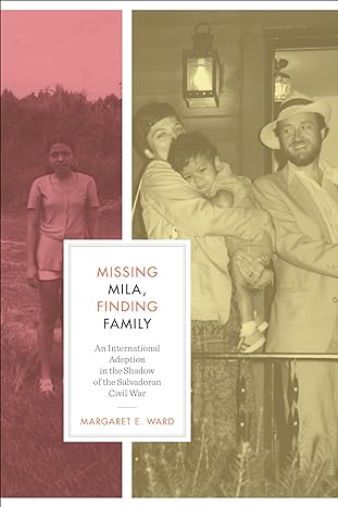 missing mila finding family an international adoption in the shadow of the salvadoran civil war 1st edition