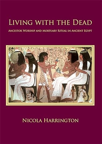 living with the dead ancestor worship and mortuary ritual in ancient egypt 1st edition nicola harrington