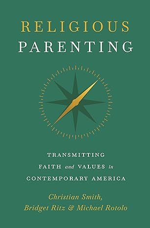 religious parenting transmitting faith and values in contemporary america 1st edition christian smith