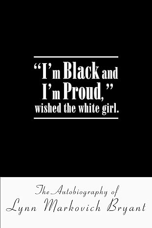 im black and im proud wished the white girl the autobiography of lynn markovich bryant 1st edition lynn