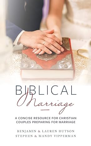 biblical marriage a concise resource for christian couples preparing for marriage 1st edition benjamin lauren