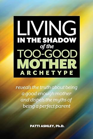 Living In The Shadow Of The Too Good Mother Archetype