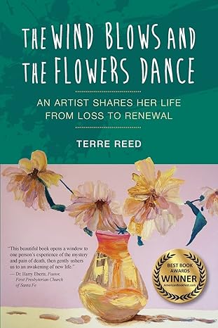 the wind blows and the flowers dance an artist shares her life from loss to renewal 1st edition terre reed