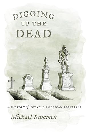 digging up the dead a history of notable american reburials 1st edition michael kammen 0226423301,