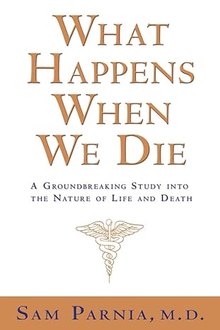 what happens when we die a groundbreaking study into the nature of life and death 1st edition sam parnia m d