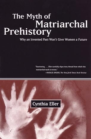 the myth of matriarchal prehistory why an invented past wont give women a future 1st edition cynthia eller