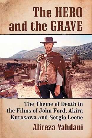 the hero and the grave the theme of death in the films of john ford akira kurosawa and sergio leone 1st