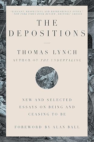 the depositions new and selected essays on being and ceasing to be 1st edition thomas lynch ,alan ball