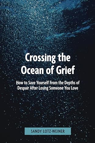crossing the ocean of grief how to save yourself from the depths of despair 1st edition sandy lotz weiner