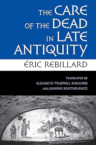 the care of the dead in late antiquity 1st edition eric rebillard ,elizabeth trapnell rawlings ,jeanine