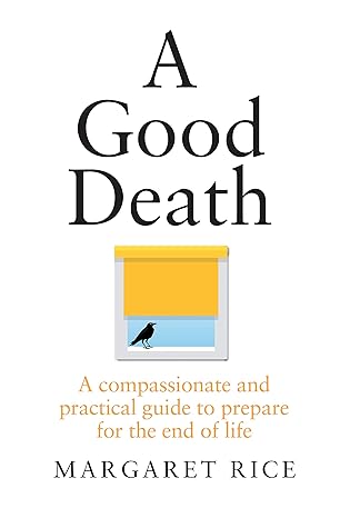 a good death a compassionate and practical guide to prepare for the end of life 1st edition margaret rice