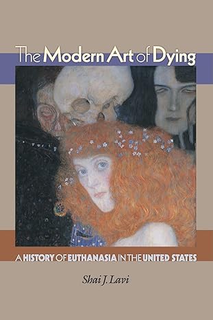 the modern art of dying a history of euthanasia in the united states 1st edition shai j lavi 0691133905,