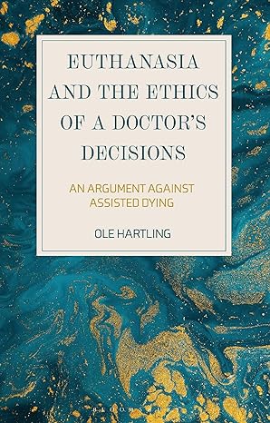 euthanasia and the ethics of a doctors decisions an argument against assisted dying 1st edition ole hartling