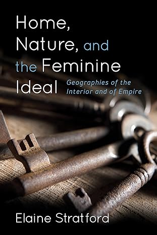 home nature and the feminine ideal geographies of the interior and of empire 1st edition elaine stratford