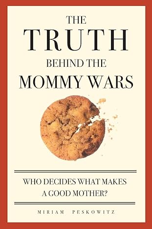 the truth behind the mommy wars who decides what makes a good mother 1st edition miriam peskowitz 1580051294,