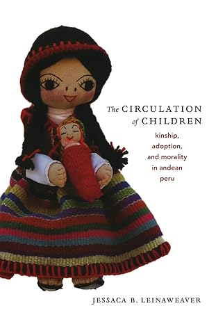 the circulation of children kinship adoption and morality in andean peru 1st edition jessaca b leinaweaver
