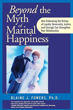 beyond the myth of marital happiness 1st edition blaine j fowers ph d 0787945676, 978-0787945671