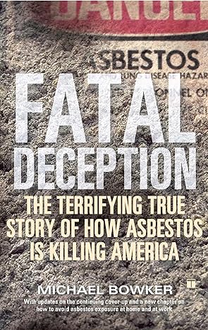fatal deception the terrifying true story of how asbestos is killing america revised edition michael bowker