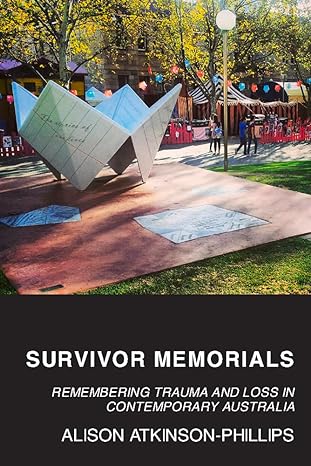 survivor memorials remembering trauma and loss in contemporary australia 1st edition alison atkinson phillips