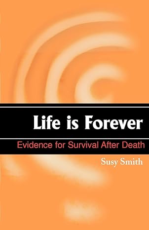 life is forever evidence for survival after death 1st edition susy smith 1583485740, 978-1583485743