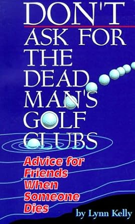 dont ask for the dead mans golf clubs advice for friends when someone dies 1st edition lynn kelly 0967268613,