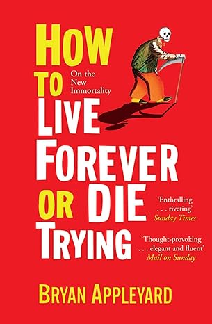 how to live forever or die trying on the new immortality by bryan appleyard paperback 1st edition appleyard