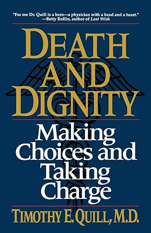 death and dignity making choices and taking charge 1st edition timothy e quill m d 0393311406, 978-0393311402