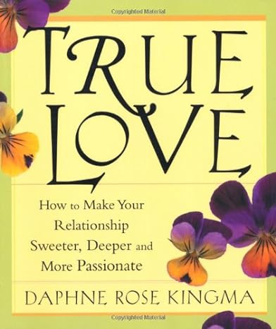 true love how to make your relationship sweeter deeper and more passionate 1st edition daphne rose kingma