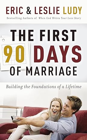 the first 90 days of marriage building the foundations of a lifetime 1st edition eric ludy, leslie ludy