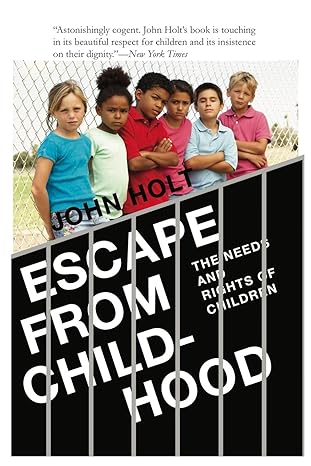 escape from childhood the needs and rights of children 1st edition john caldwell holt 0985400293,