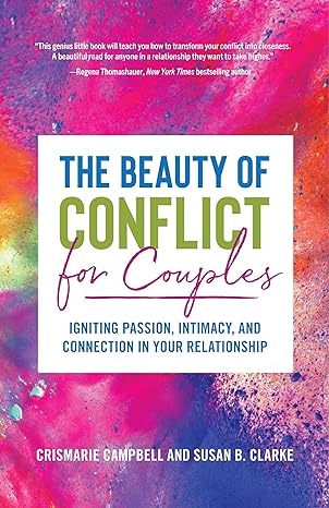 the beauty of conflict for couples igniting passion intimacy and connection in your relationship 1st edition